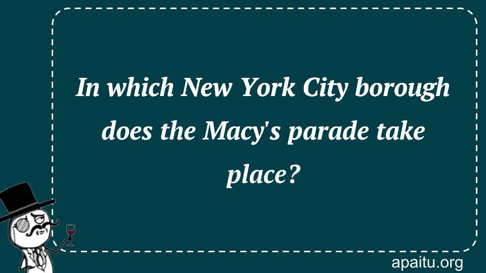 In which New York City borough does the Macy`s parade take place?