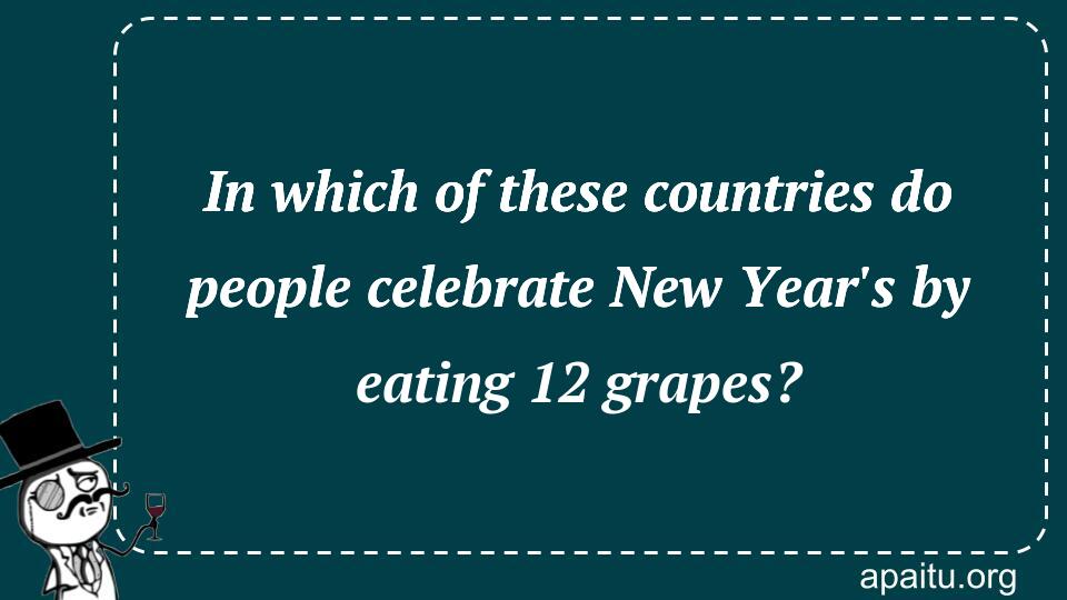 In which of these countries do people celebrate New Year`s by eating 12 grapes?