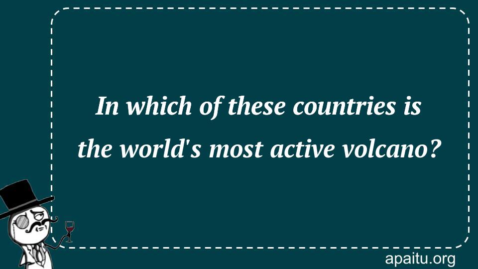 In which of these countries is the world`s most active volcano?