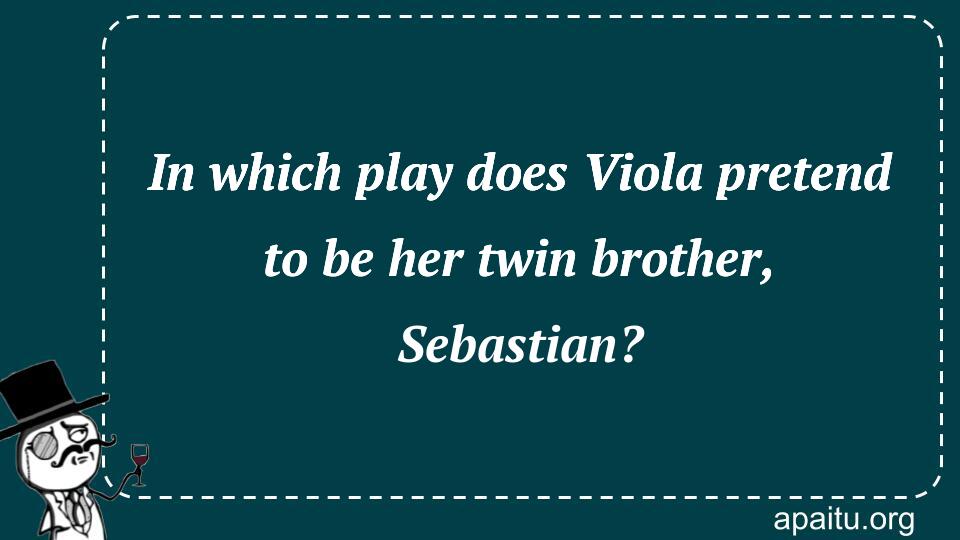 In which play does Viola pretend to be her twin brother, Sebastian?