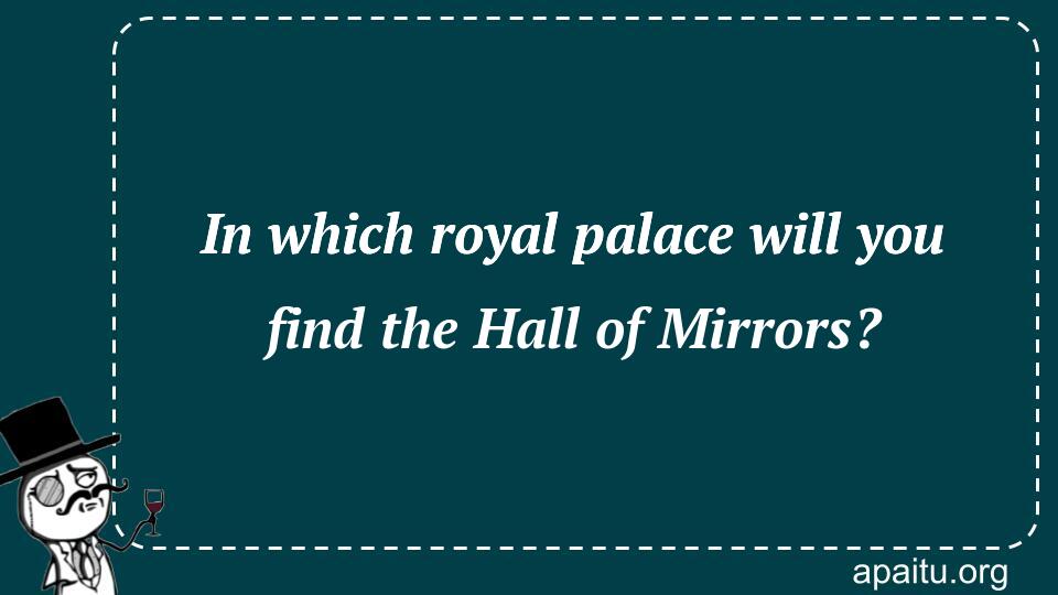 In which royal palace will you find the Hall of Mirrors?