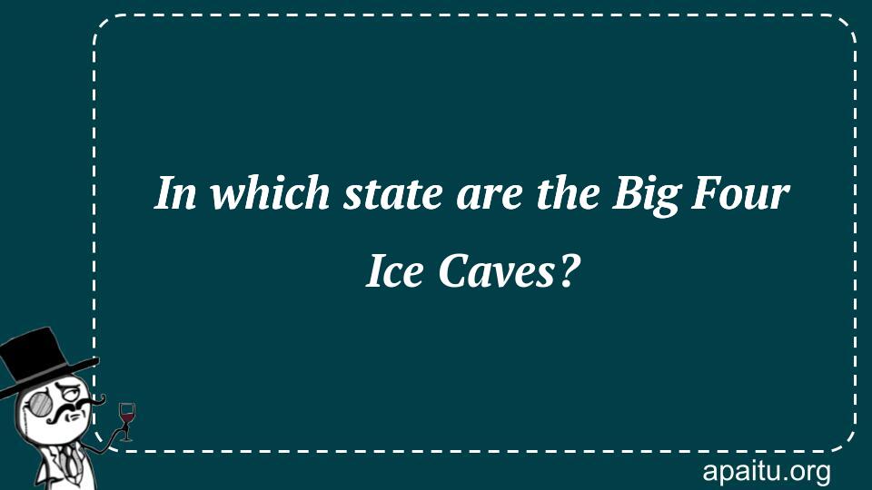 In which state are the Big Four Ice Caves?