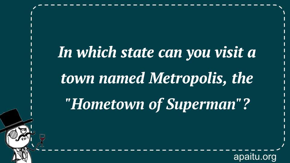 In which state can you visit a town named Metropolis, the `Hometown of Superman`?