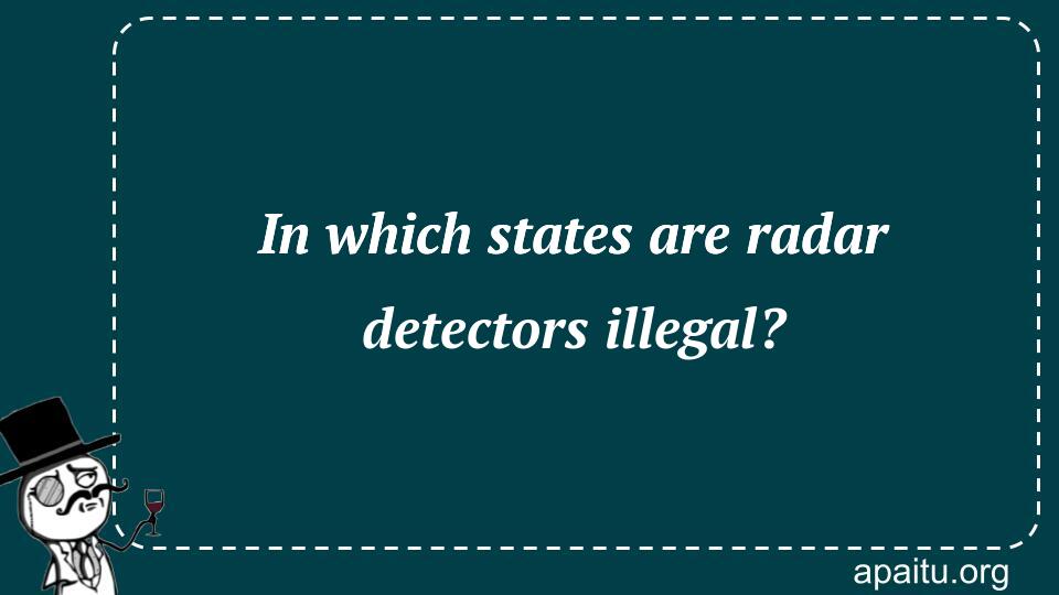 In which states are radar detectors illegal?