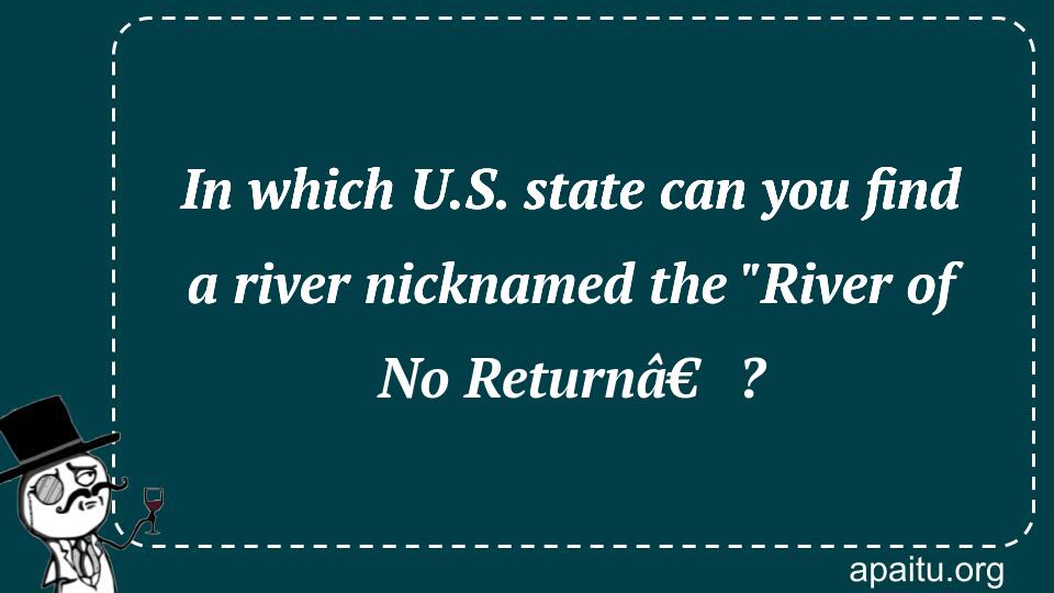 In which U.S. state can you find a river nicknamed the `River of No Returnâ€?