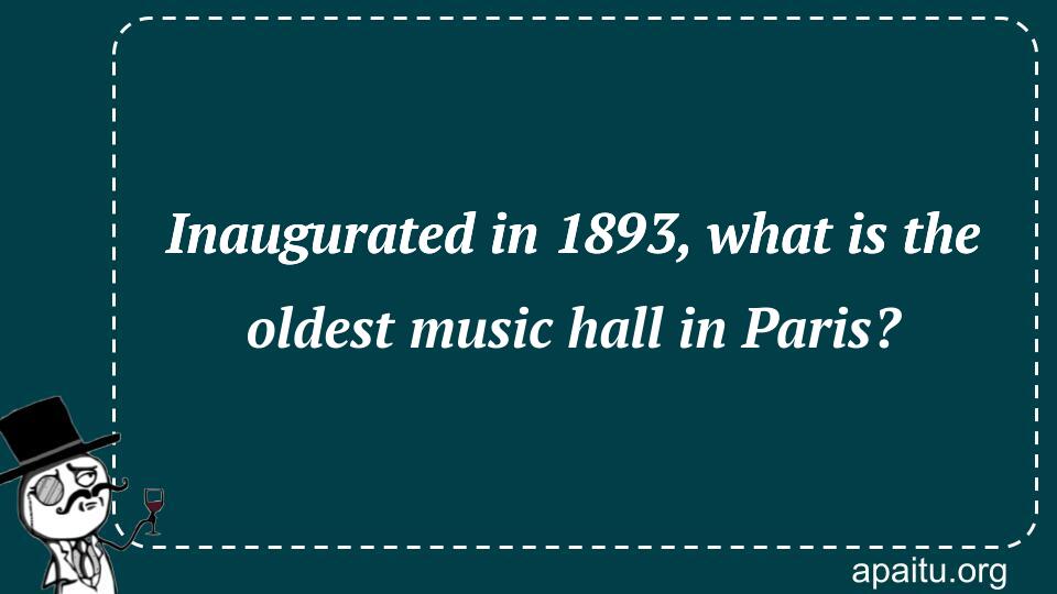 Inaugurated in 1893, what is the oldest music hall in Paris?