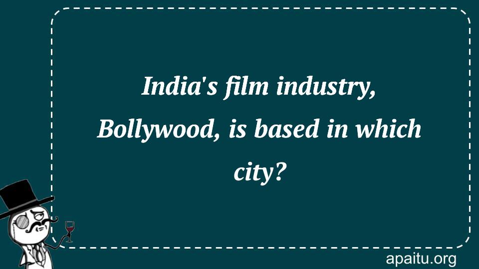 India`s film industry, Bollywood, is based in which city?