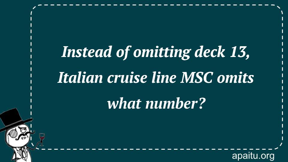 Instead of omitting deck 13, Italian cruise line MSC omits what number?