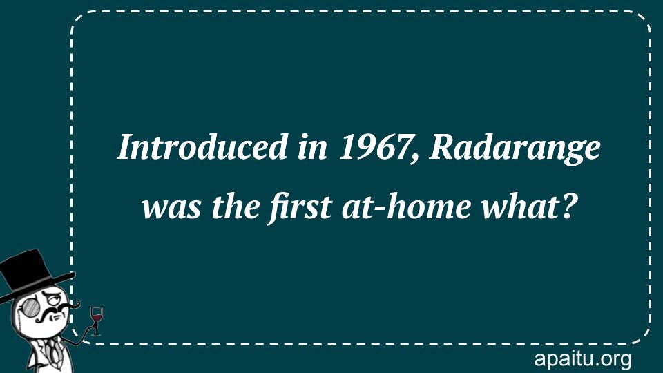 Introduced in 1967, Radarange was the first at-home what?