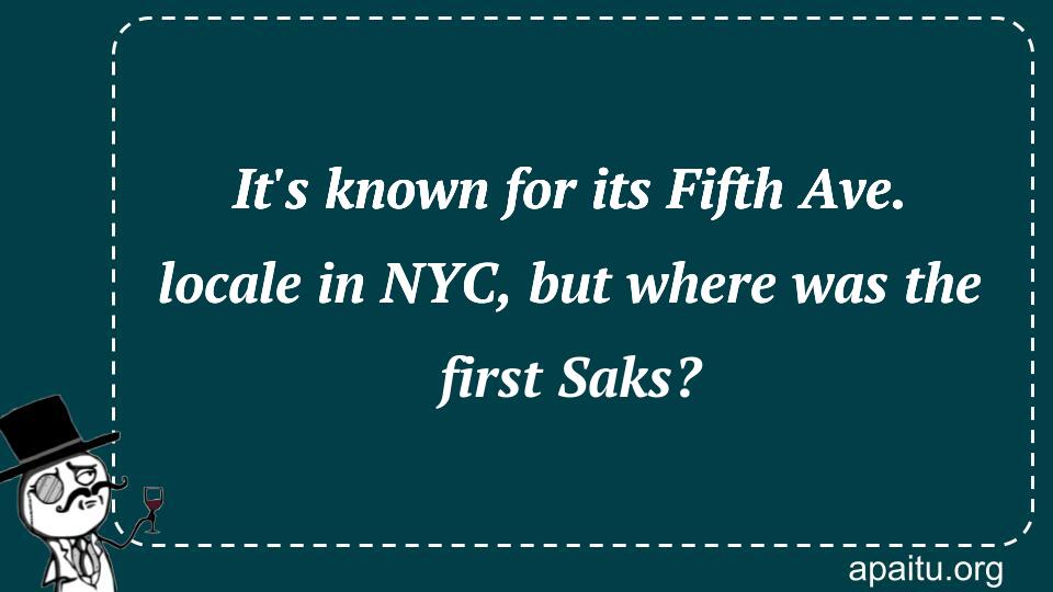 It`s known for its Fifth Ave. locale in NYC, but where was the first Saks?