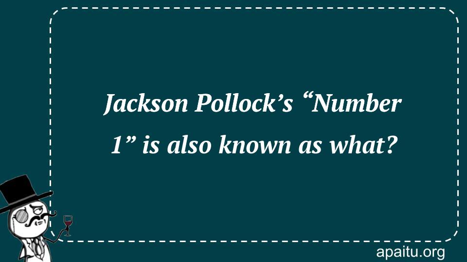 Jackson Pollock’s “Number 1” is also known as what?