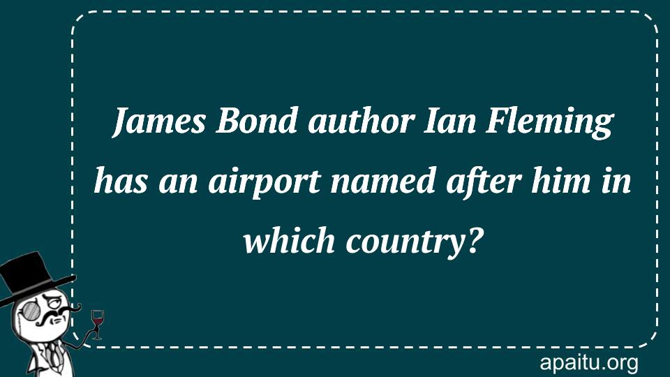 James Bond author Ian Fleming has an airport named after him in which country?