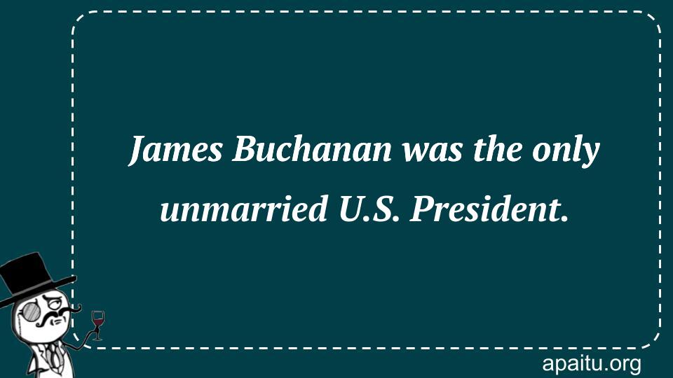 James Buchanan was the only unmarried U.S. President.