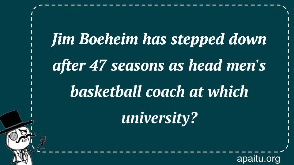 Jim Boeheim has stepped down after 47 seasons as head men`s basketball coach at which university?