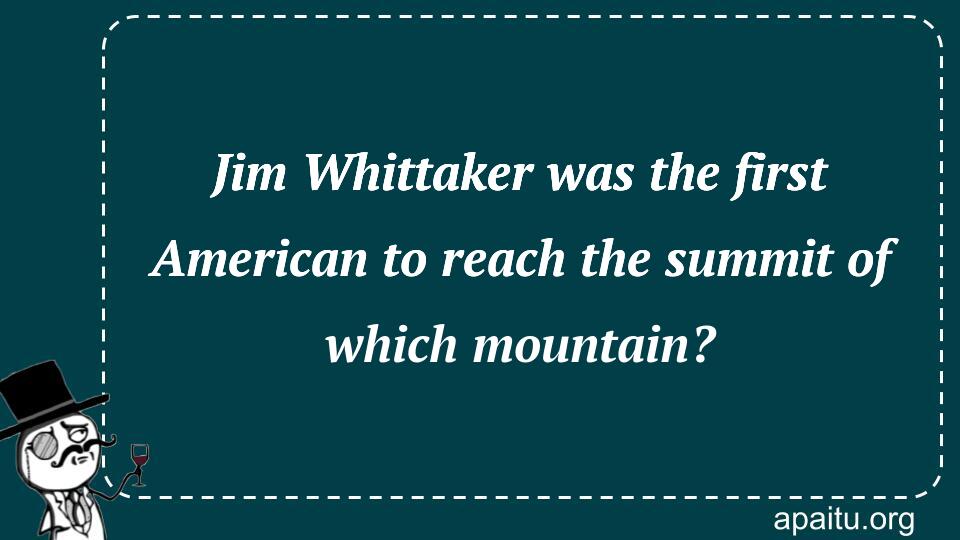 Jim Whittaker was the first American to reach the summit of which mountain?