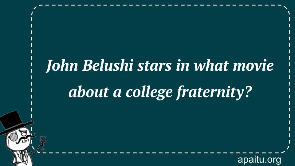 John Belushi stars in what movie about a college fraternity?