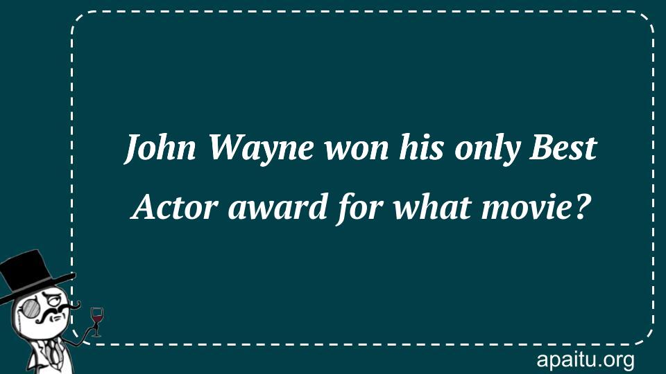 John Wayne won his only Best Actor award for what movie?