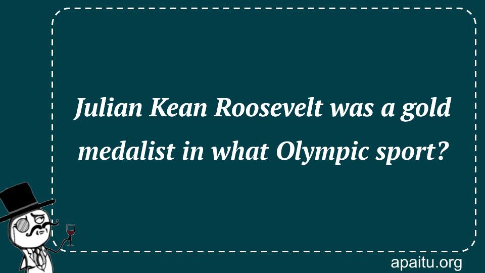 Julian Kean Roosevelt was a gold medalist in what Olympic sport?