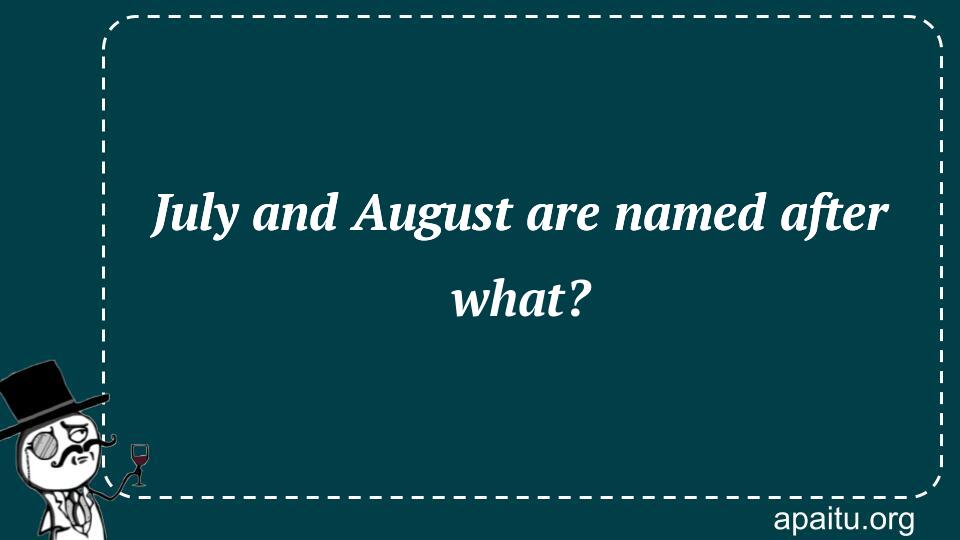 July And August Are Named After What Answer