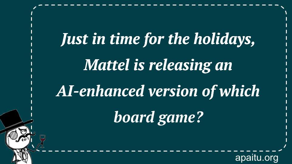 Just in time for the holidays, Mattel is releasing an AI-enhanced version of which board game?