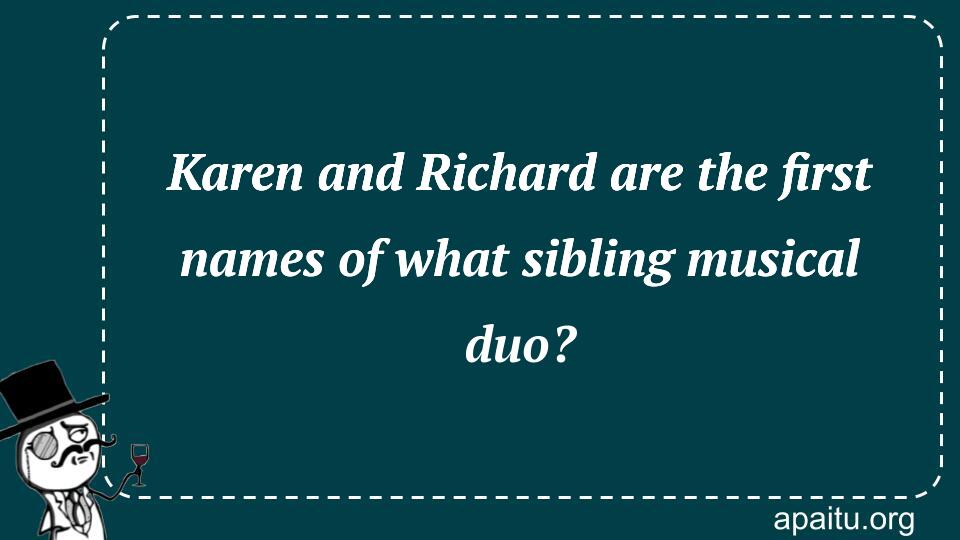 Karen and Richard are the first names of what sibling musical duo?