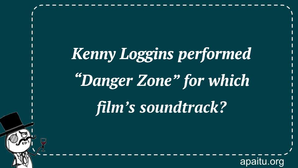 Kenny Loggins performed “Danger Zone” for which film’s soundtrack?