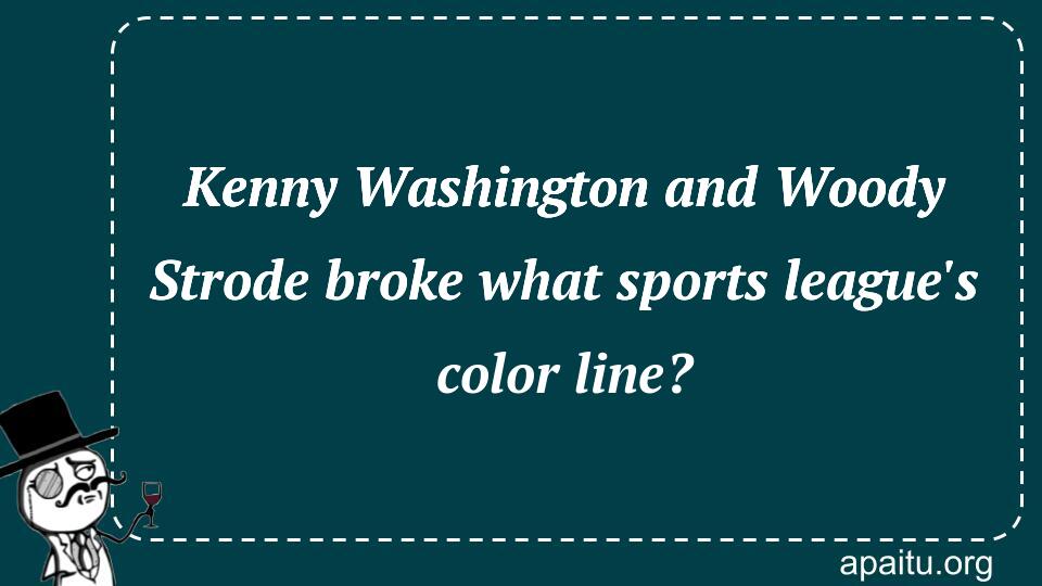 Kenny Washington and Woody Strode broke what sports league`s color line?