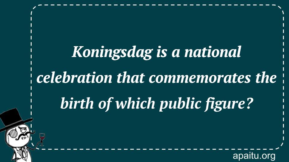 Koningsdag is a national celebration that commemorates the birth of which public figure?