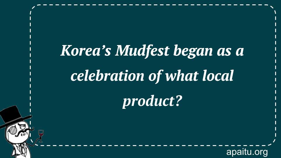 Korea’s Mudfest began as a celebration of what local product?