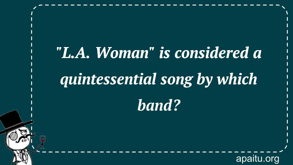 `L.A. Woman` is considered a quintessential song by which band?