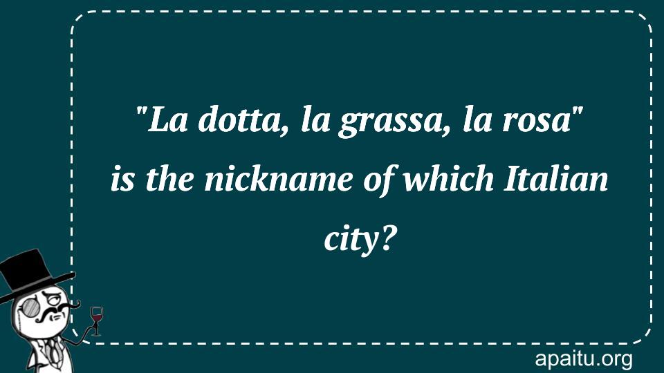 `La dotta, la grassa, la rosa` is the nickname of which Italian city?