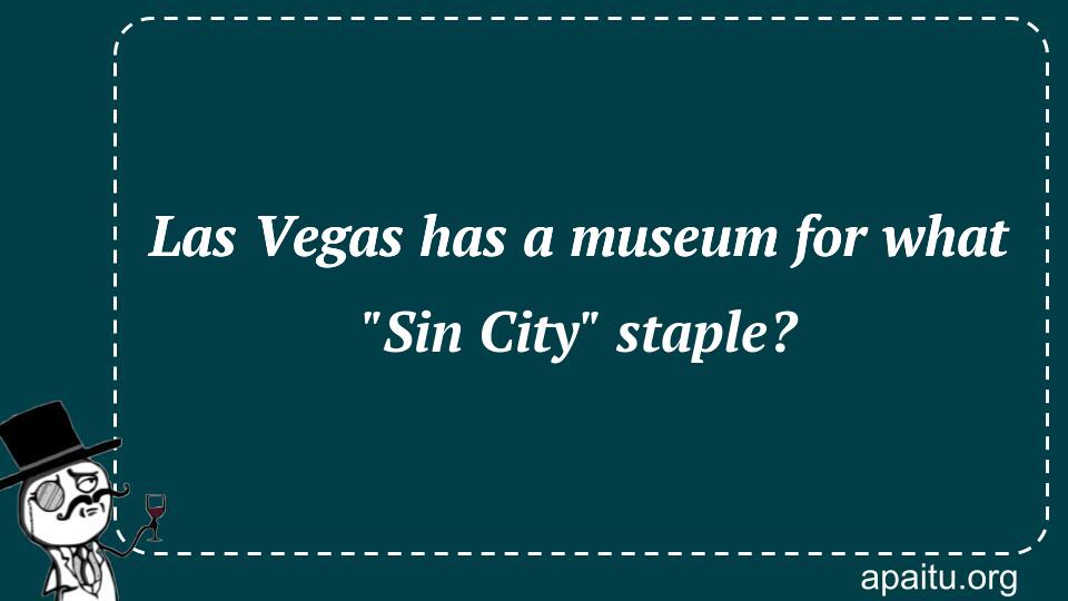 Las Vegas has a museum for what `Sin City` staple?