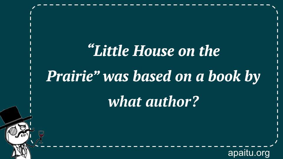 “Little House on the Prairie” was based on a book by what author?