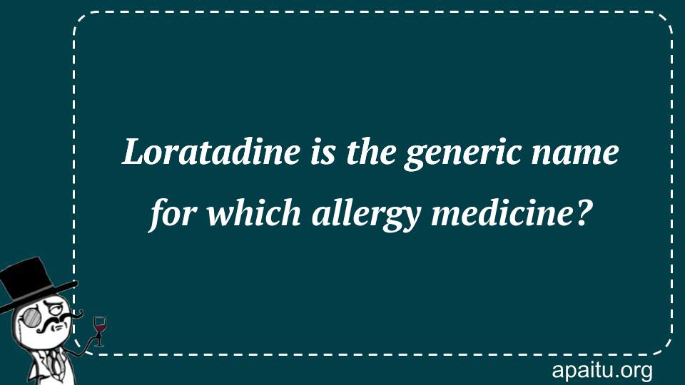 Loratadine is the generic name for which allergy medicine?