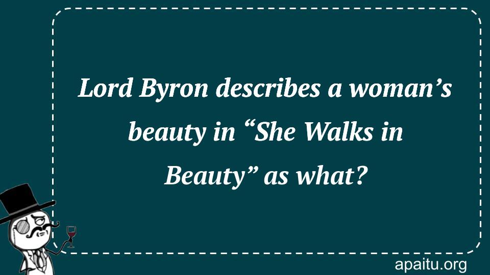 Lord Byron describes a woman’s beauty in “She Walks in Beauty” as what?