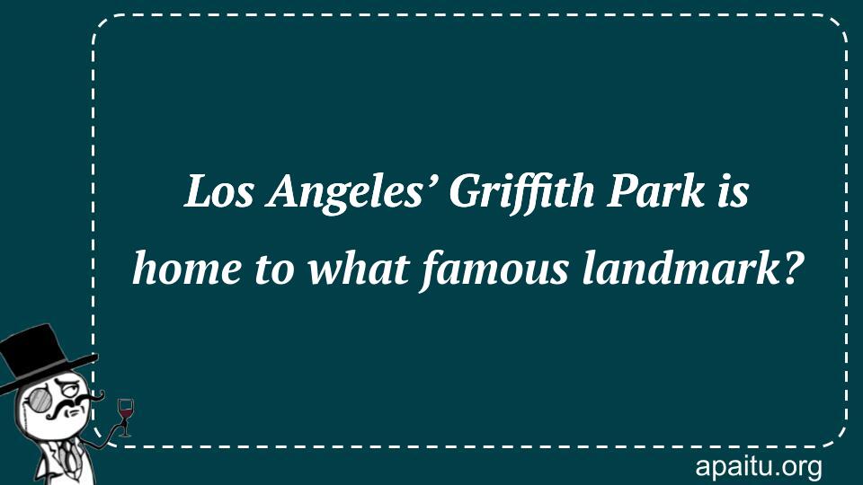 Los Angeles’ Griffith Park is home to what famous landmark?