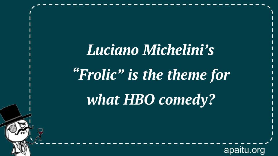 Luciano Michelini’s “Frolic” is the theme for what HBO comedy?