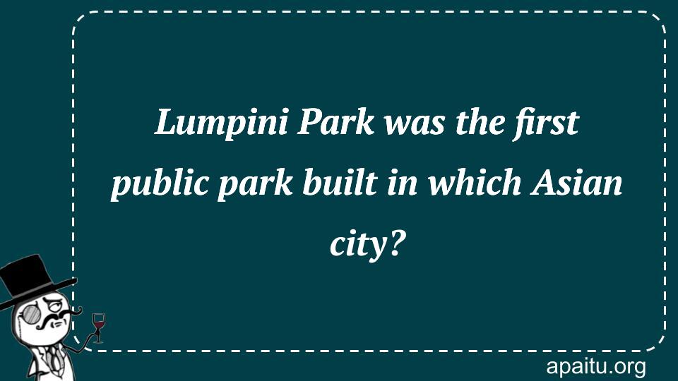 Lumpini Park was the first public park built in which Asian city?