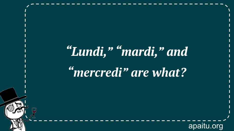 “Lundi,” “mardi,” and “mercredi” are what?