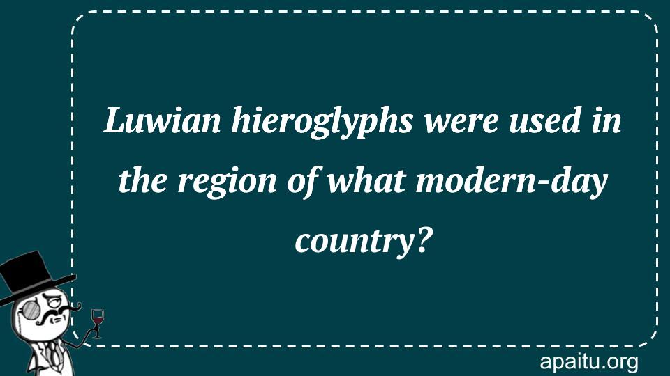 Luwian hieroglyphs were used in the region of what modern-day country?