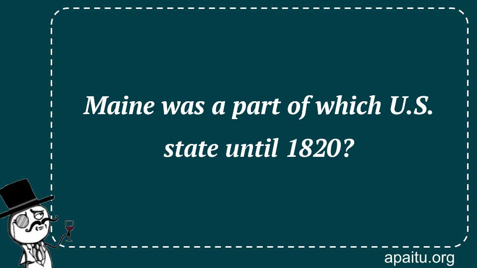 Maine was a part of which U.S. state until 1820?