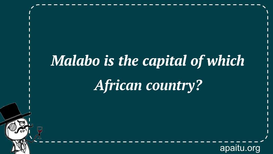 Malabo is the capital of which African country?