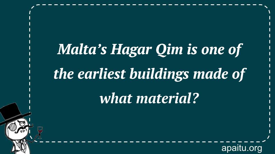 Malta’s Hagar Qim is one of the earliest buildings made of what material?