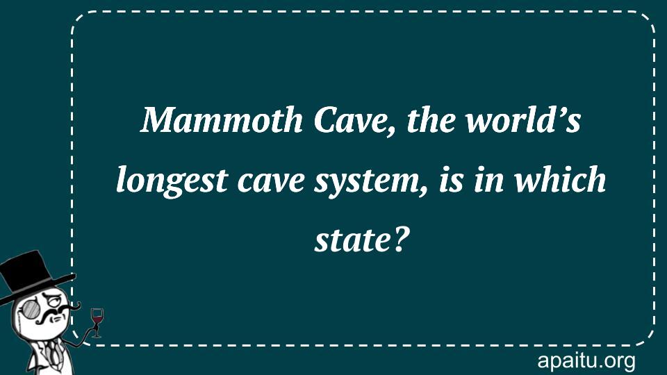 Mammoth Cave, the world’s longest cave system, is in which state?