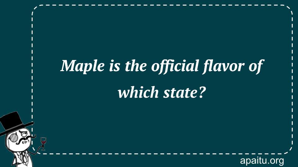 Maple is the official flavor of which state?