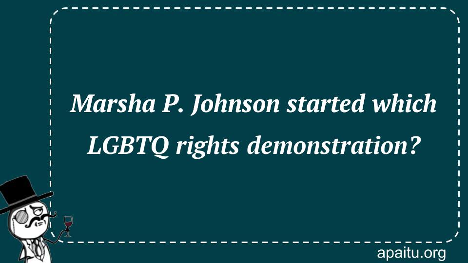 Marsha P. Johnson started which LGBTQ rights demonstration?