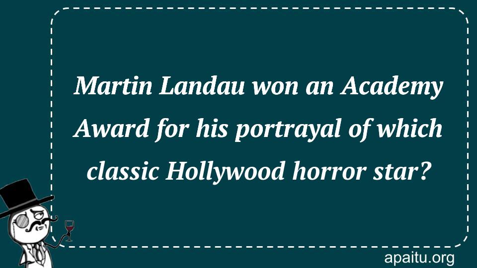 Martin Landau won an Academy Award for his portrayal of which classic Hollywood horror star?