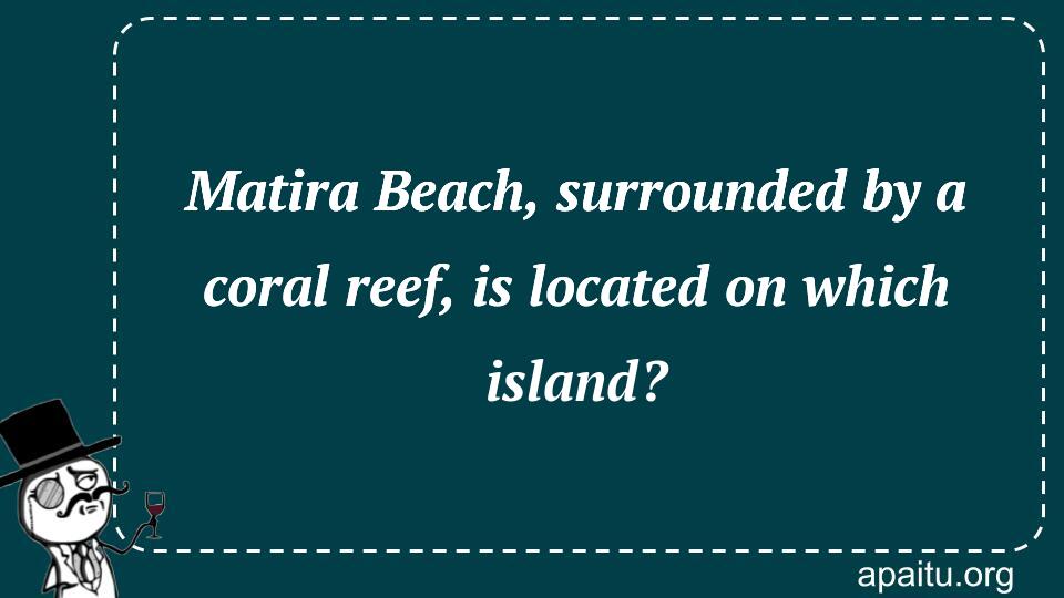 Matira Beach, surrounded by a coral reef, is located on which island?