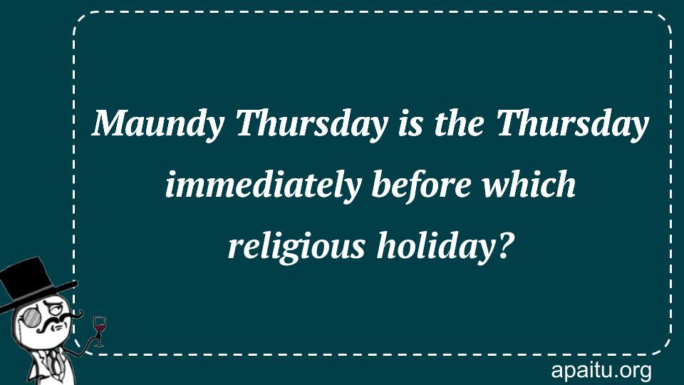 Maundy Thursday is the Thursday immediately before which religious holiday?