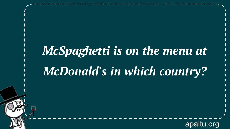 McSpaghetti is on the menu at McDonald`s in which country?